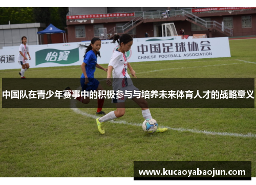中国队在青少年赛事中的积极参与与培养未来体育人才的战略意义