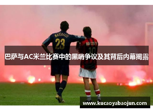 巴萨与AC米兰比赛中的黑哨争议及其背后内幕揭露