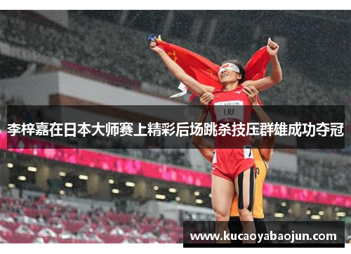 李梓嘉在日本大师赛上精彩后场跳杀技压群雄成功夺冠