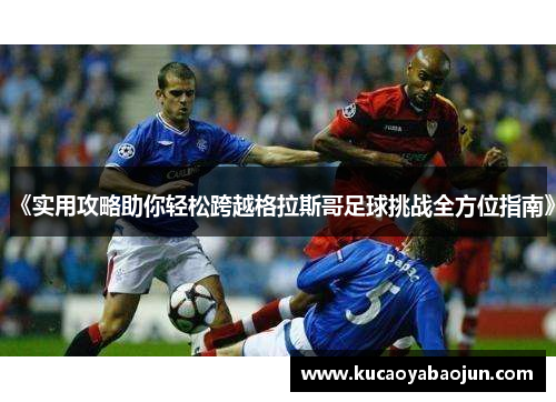 《实用攻略助你轻松跨越格拉斯哥足球挑战全方位指南》