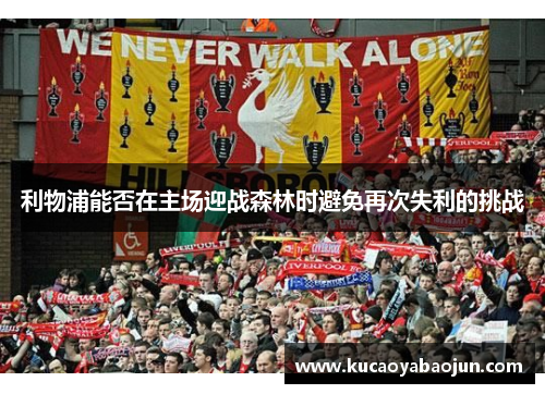 利物浦能否在主场迎战森林时避免再次失利的挑战