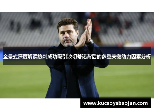 全景式深度解读热刺成功吸引波切蒂诺背后的多重关键动力因素分析