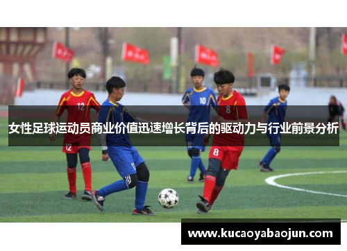 女性足球运动员商业价值迅速增长背后的驱动力与行业前景分析 女性足球运动员商业价值迅速增长背后的驱动力与行业前景分析